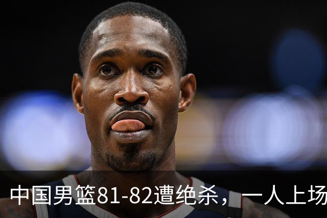 中国男篮81-82遭绝杀，一人上场21分钟正负值-18全场最差，离开吧